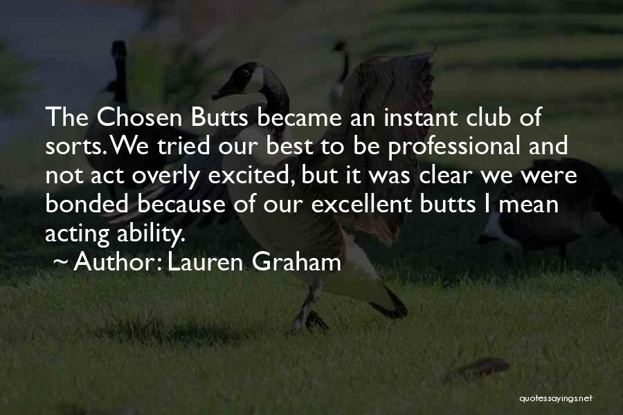 Lauren Graham Quotes: The Chosen Butts Became An Instant Club Of Sorts. We Tried Our Best To Be Professional And Not Act Overly