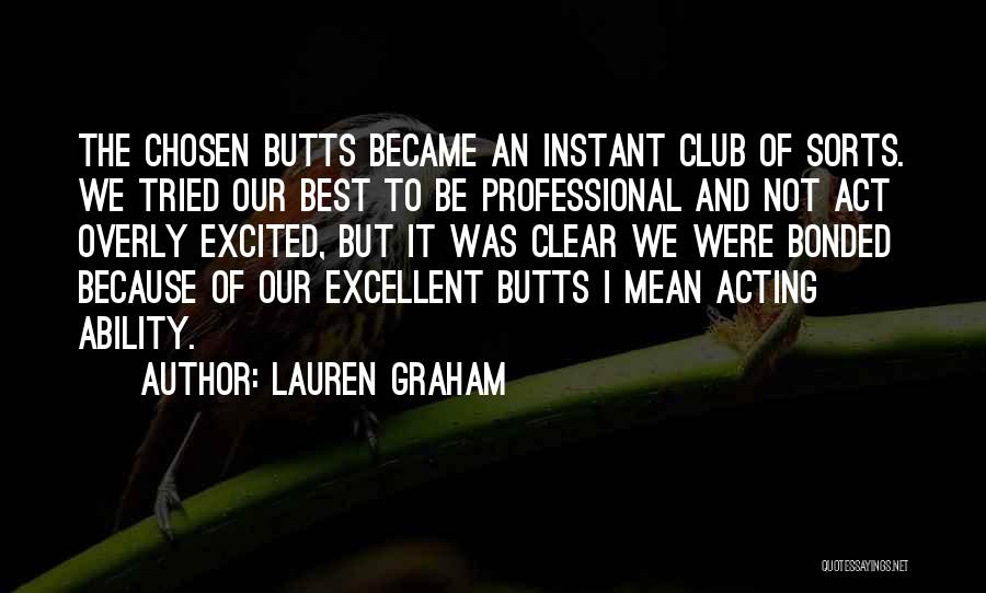 Lauren Graham Quotes: The Chosen Butts Became An Instant Club Of Sorts. We Tried Our Best To Be Professional And Not Act Overly