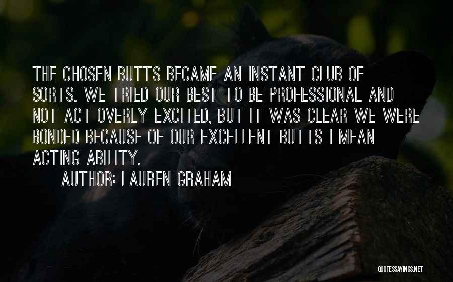 Lauren Graham Quotes: The Chosen Butts Became An Instant Club Of Sorts. We Tried Our Best To Be Professional And Not Act Overly