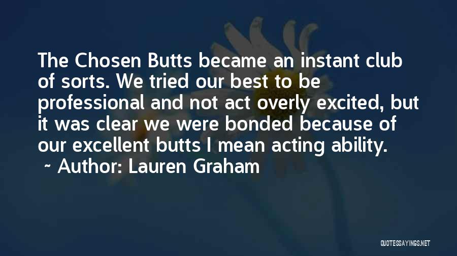 Lauren Graham Quotes: The Chosen Butts Became An Instant Club Of Sorts. We Tried Our Best To Be Professional And Not Act Overly