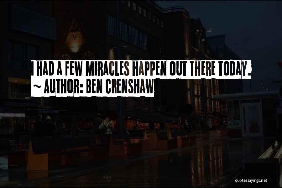 Ben Crenshaw Quotes: I Had A Few Miracles Happen Out There Today.