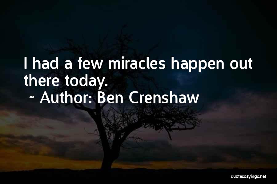 Ben Crenshaw Quotes: I Had A Few Miracles Happen Out There Today.