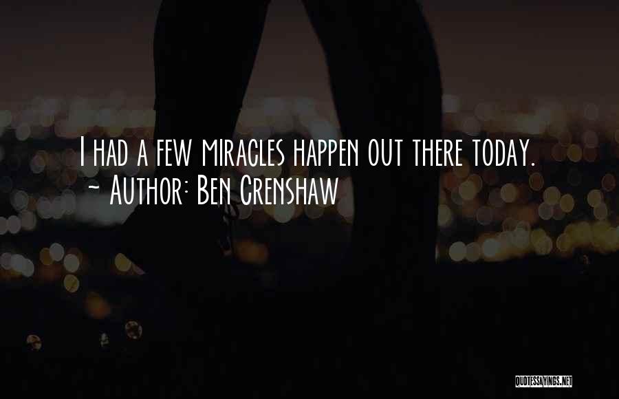 Ben Crenshaw Quotes: I Had A Few Miracles Happen Out There Today.