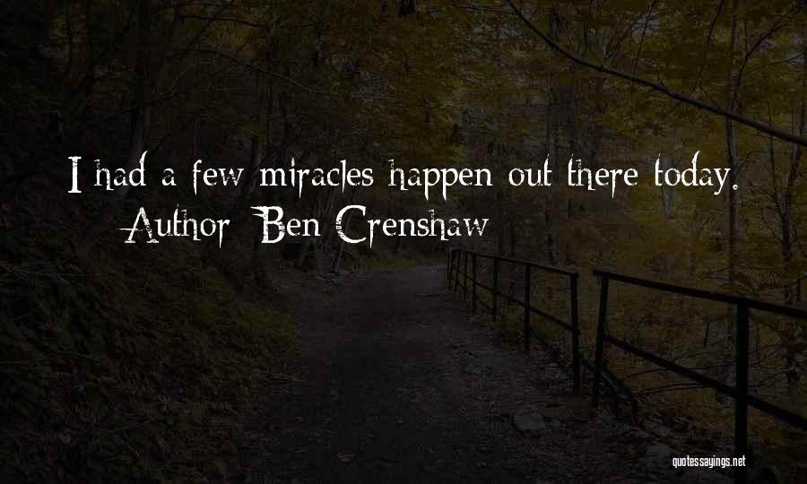 Ben Crenshaw Quotes: I Had A Few Miracles Happen Out There Today.