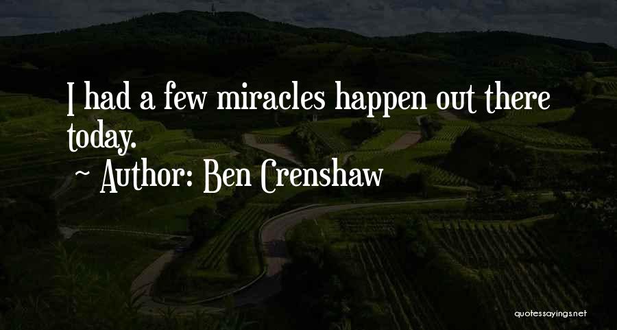 Ben Crenshaw Quotes: I Had A Few Miracles Happen Out There Today.