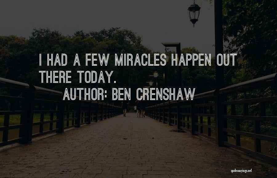 Ben Crenshaw Quotes: I Had A Few Miracles Happen Out There Today.