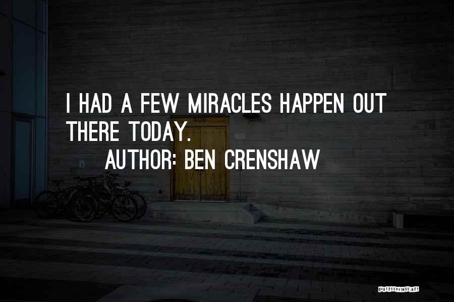 Ben Crenshaw Quotes: I Had A Few Miracles Happen Out There Today.
