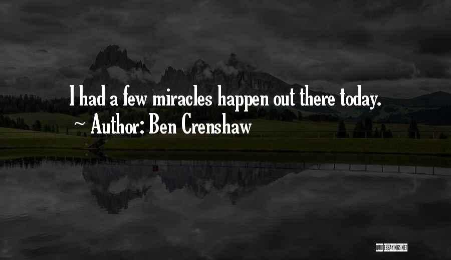 Ben Crenshaw Quotes: I Had A Few Miracles Happen Out There Today.