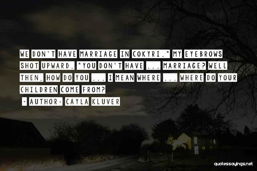 Cayla Kluver Quotes: We Don't Have Marriage In Cokyri. My Eyebrows Shot Upward. You Don't Have ... Marriage? Well Then, How Do You