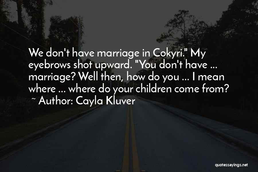 Cayla Kluver Quotes: We Don't Have Marriage In Cokyri. My Eyebrows Shot Upward. You Don't Have ... Marriage? Well Then, How Do You