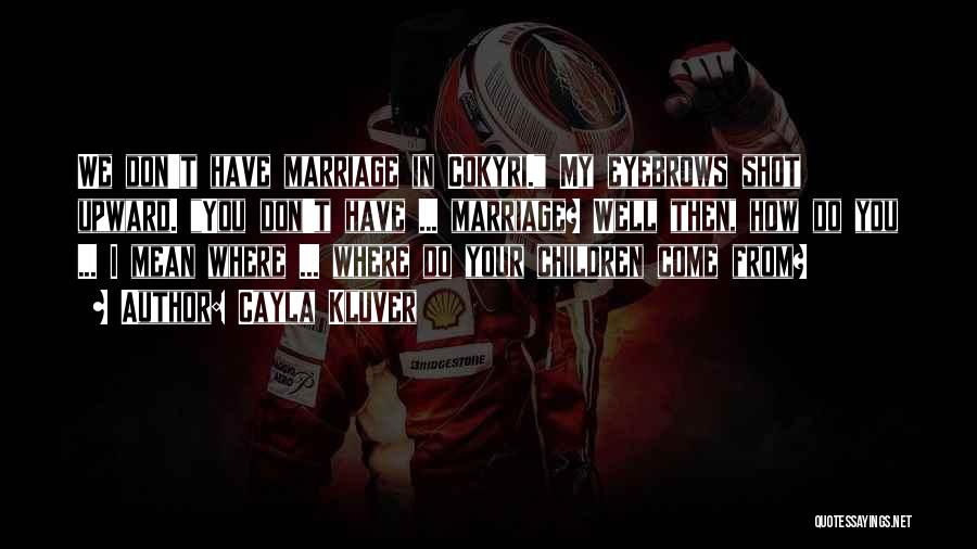 Cayla Kluver Quotes: We Don't Have Marriage In Cokyri. My Eyebrows Shot Upward. You Don't Have ... Marriage? Well Then, How Do You
