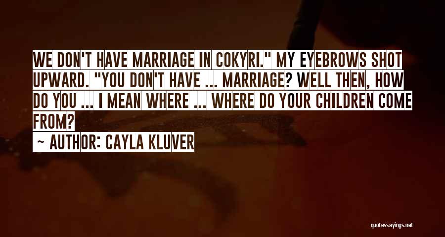 Cayla Kluver Quotes: We Don't Have Marriage In Cokyri. My Eyebrows Shot Upward. You Don't Have ... Marriage? Well Then, How Do You