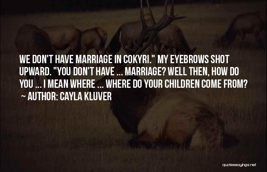 Cayla Kluver Quotes: We Don't Have Marriage In Cokyri. My Eyebrows Shot Upward. You Don't Have ... Marriage? Well Then, How Do You