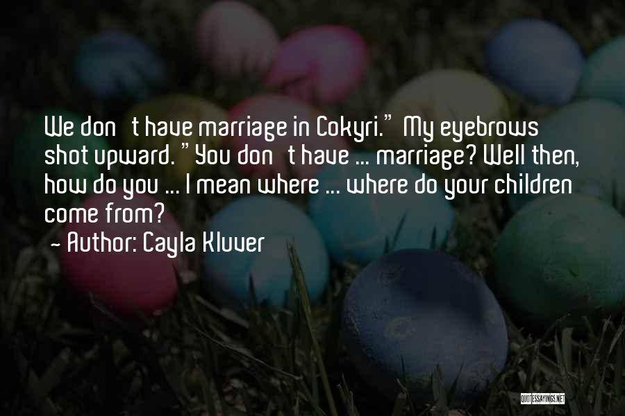 Cayla Kluver Quotes: We Don't Have Marriage In Cokyri. My Eyebrows Shot Upward. You Don't Have ... Marriage? Well Then, How Do You