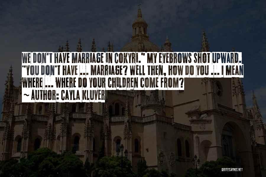Cayla Kluver Quotes: We Don't Have Marriage In Cokyri. My Eyebrows Shot Upward. You Don't Have ... Marriage? Well Then, How Do You