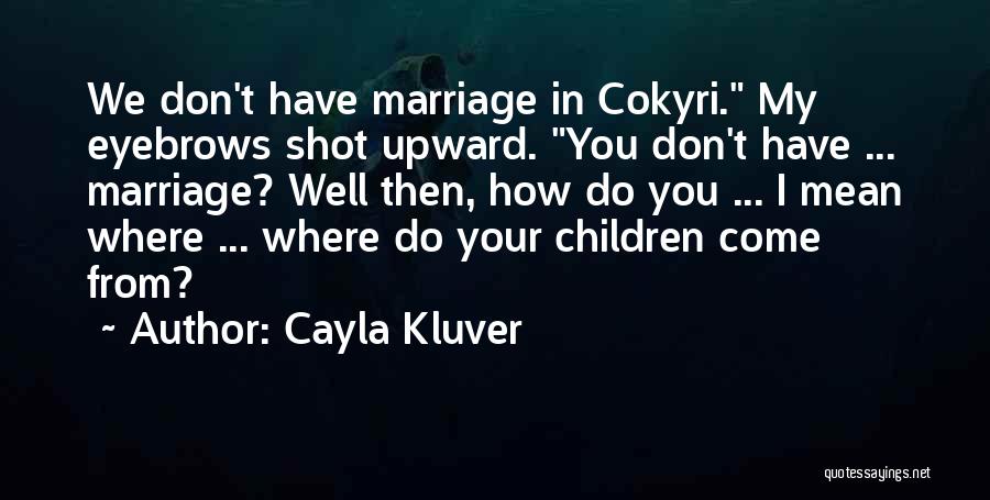 Cayla Kluver Quotes: We Don't Have Marriage In Cokyri. My Eyebrows Shot Upward. You Don't Have ... Marriage? Well Then, How Do You