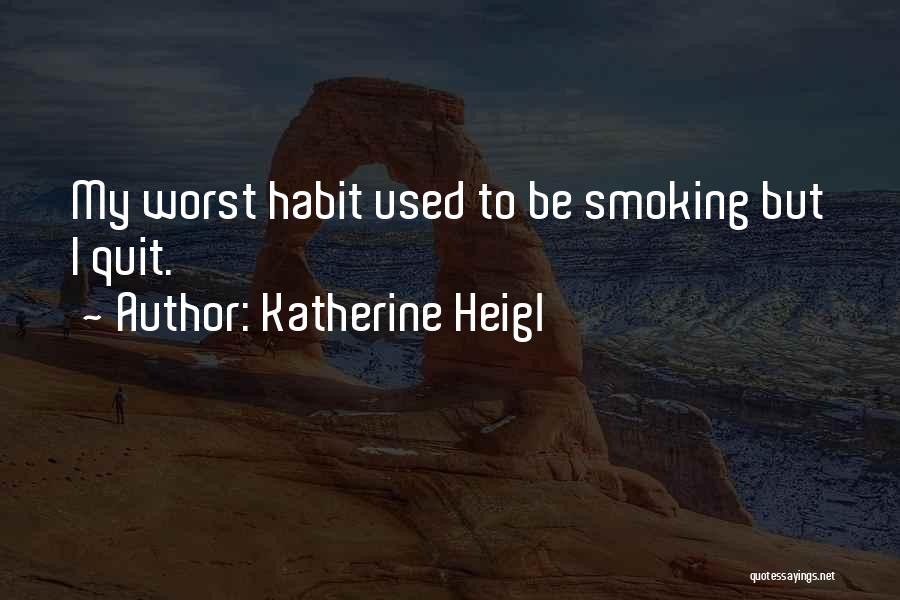 Katherine Heigl Quotes: My Worst Habit Used To Be Smoking But I Quit.