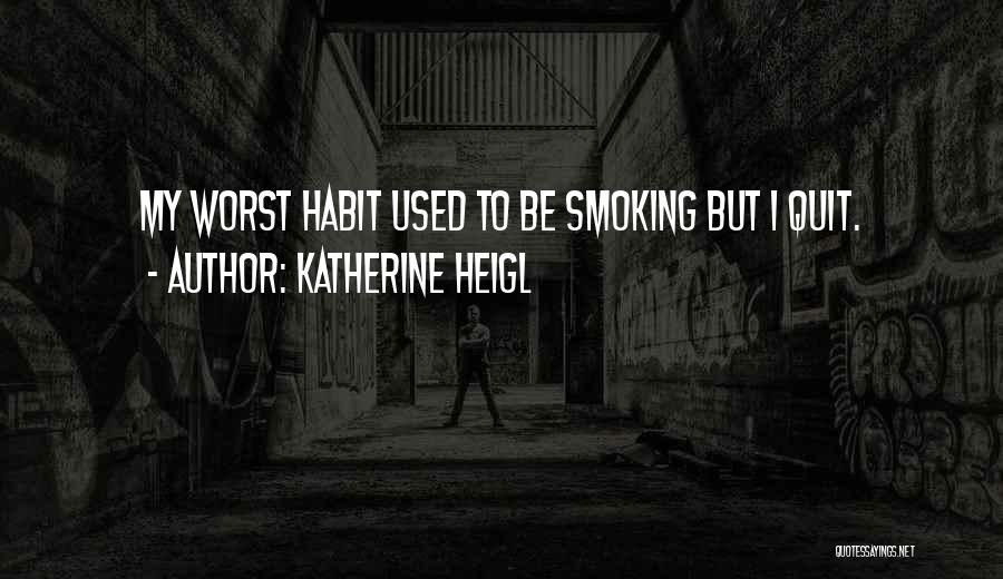 Katherine Heigl Quotes: My Worst Habit Used To Be Smoking But I Quit.