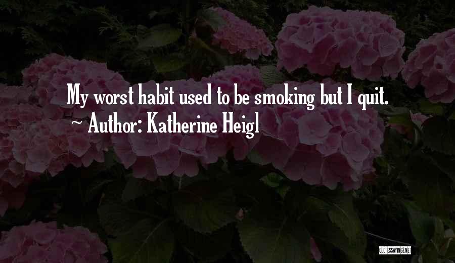 Katherine Heigl Quotes: My Worst Habit Used To Be Smoking But I Quit.