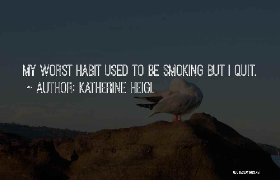 Katherine Heigl Quotes: My Worst Habit Used To Be Smoking But I Quit.