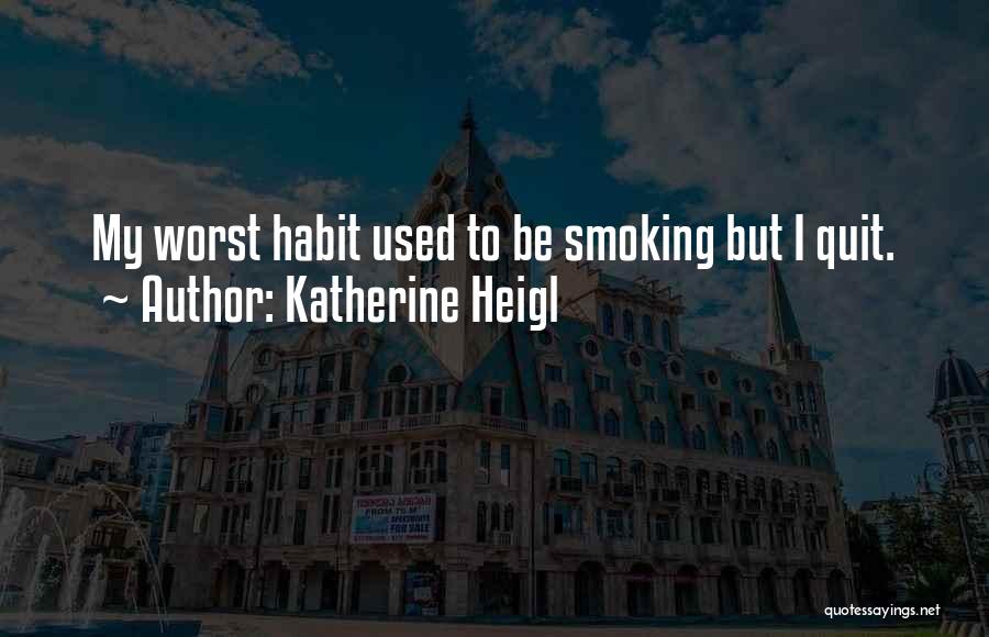 Katherine Heigl Quotes: My Worst Habit Used To Be Smoking But I Quit.