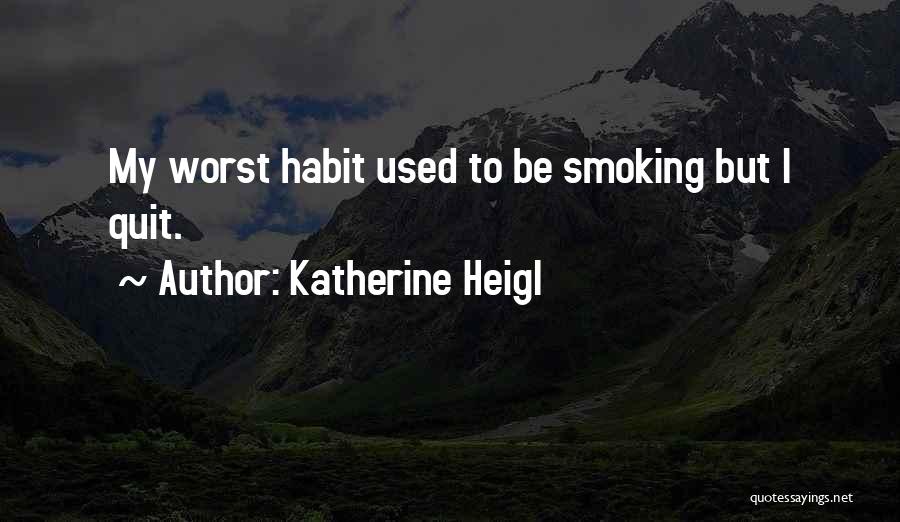 Katherine Heigl Quotes: My Worst Habit Used To Be Smoking But I Quit.