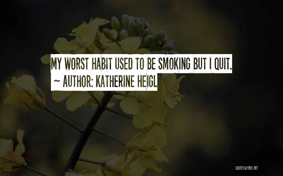 Katherine Heigl Quotes: My Worst Habit Used To Be Smoking But I Quit.