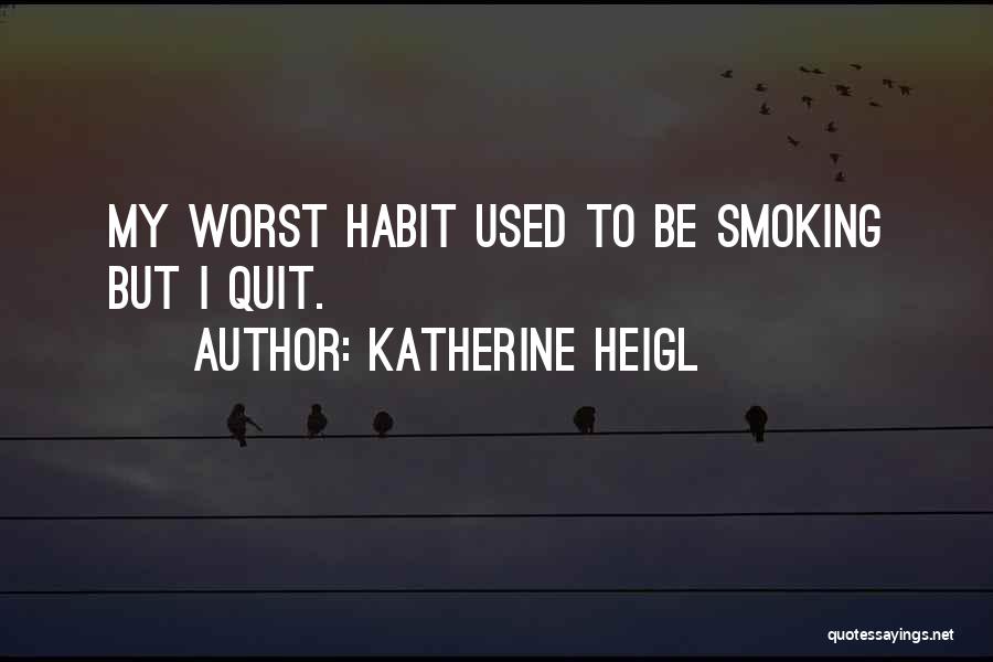 Katherine Heigl Quotes: My Worst Habit Used To Be Smoking But I Quit.