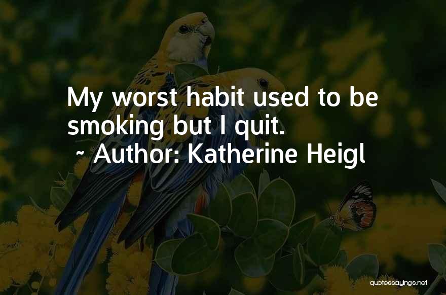 Katherine Heigl Quotes: My Worst Habit Used To Be Smoking But I Quit.