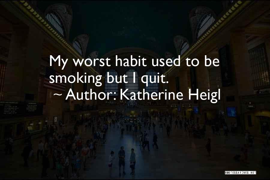 Katherine Heigl Quotes: My Worst Habit Used To Be Smoking But I Quit.