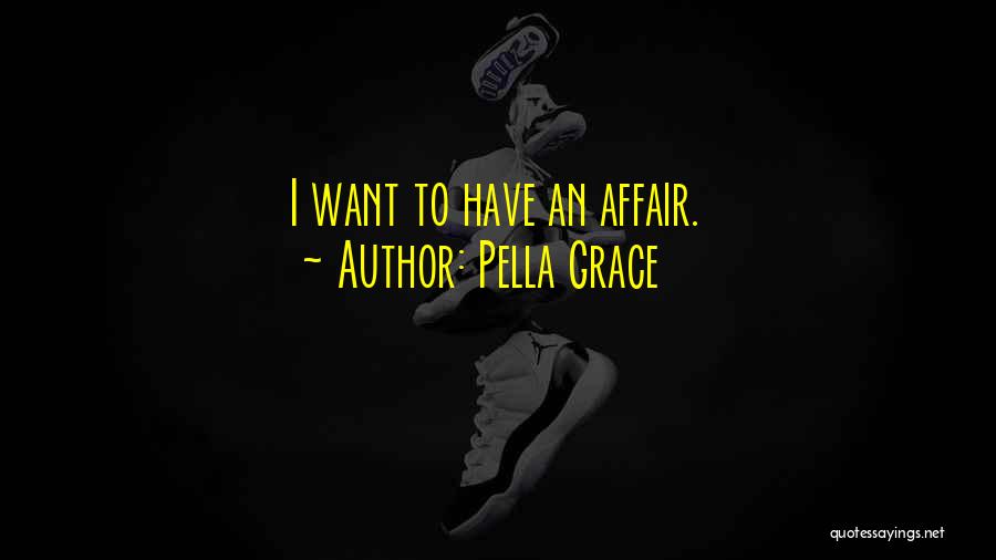 Pella Grace Quotes: I Want To Have An Affair.