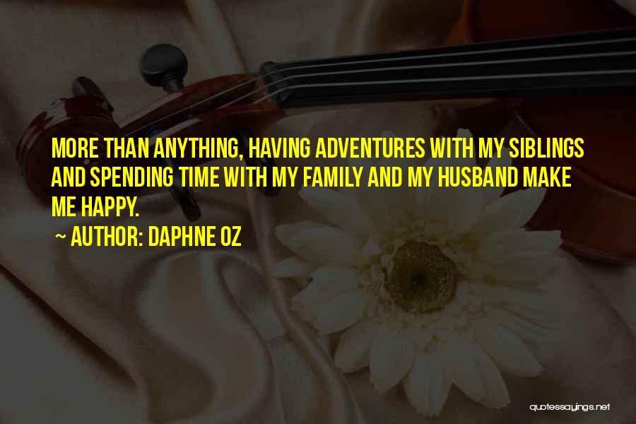 Daphne Oz Quotes: More Than Anything, Having Adventures With My Siblings And Spending Time With My Family And My Husband Make Me Happy.