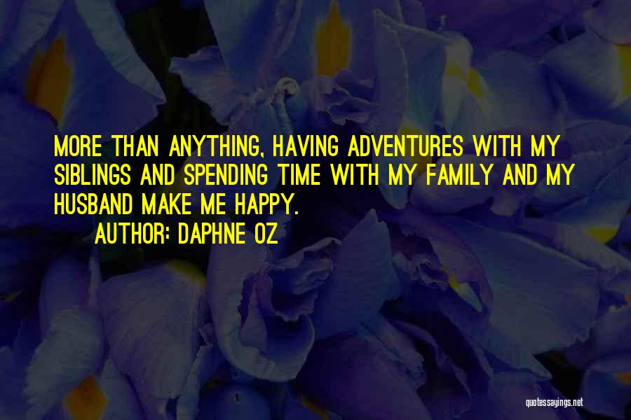 Daphne Oz Quotes: More Than Anything, Having Adventures With My Siblings And Spending Time With My Family And My Husband Make Me Happy.