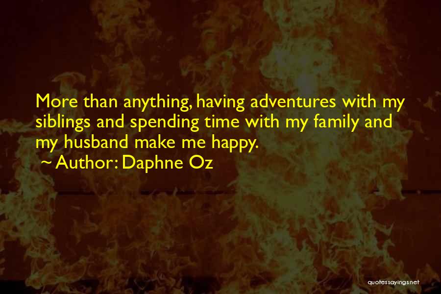 Daphne Oz Quotes: More Than Anything, Having Adventures With My Siblings And Spending Time With My Family And My Husband Make Me Happy.