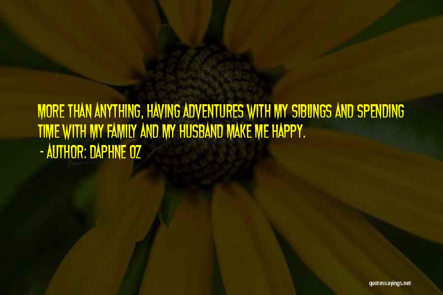 Daphne Oz Quotes: More Than Anything, Having Adventures With My Siblings And Spending Time With My Family And My Husband Make Me Happy.