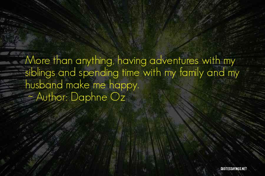 Daphne Oz Quotes: More Than Anything, Having Adventures With My Siblings And Spending Time With My Family And My Husband Make Me Happy.