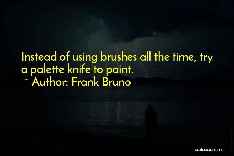 Frank Bruno Quotes: Instead Of Using Brushes All The Time, Try A Palette Knife To Paint.