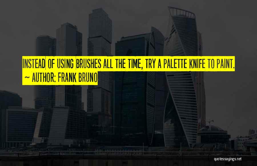 Frank Bruno Quotes: Instead Of Using Brushes All The Time, Try A Palette Knife To Paint.