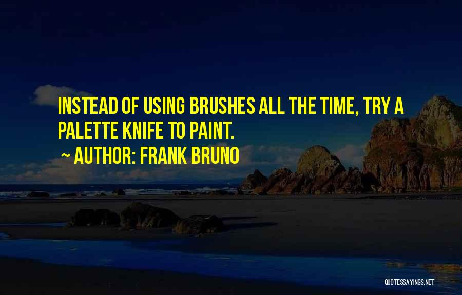 Frank Bruno Quotes: Instead Of Using Brushes All The Time, Try A Palette Knife To Paint.