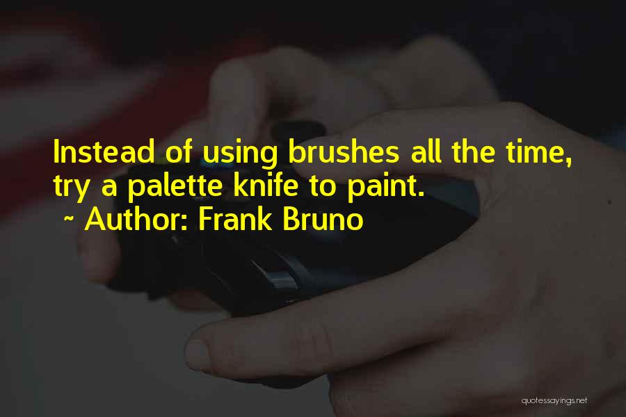 Frank Bruno Quotes: Instead Of Using Brushes All The Time, Try A Palette Knife To Paint.