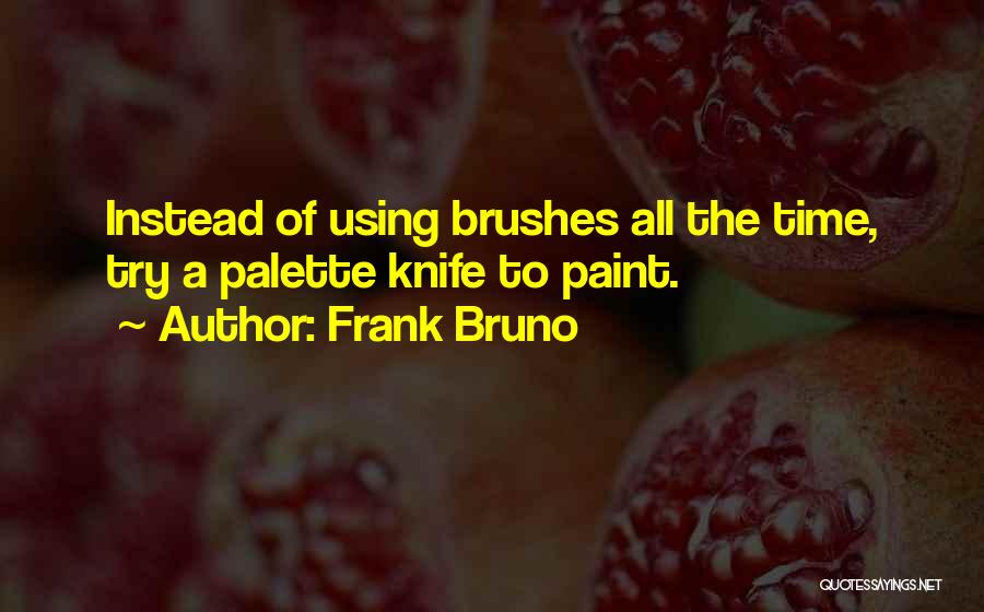 Frank Bruno Quotes: Instead Of Using Brushes All The Time, Try A Palette Knife To Paint.