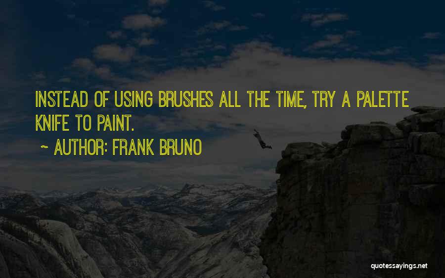 Frank Bruno Quotes: Instead Of Using Brushes All The Time, Try A Palette Knife To Paint.