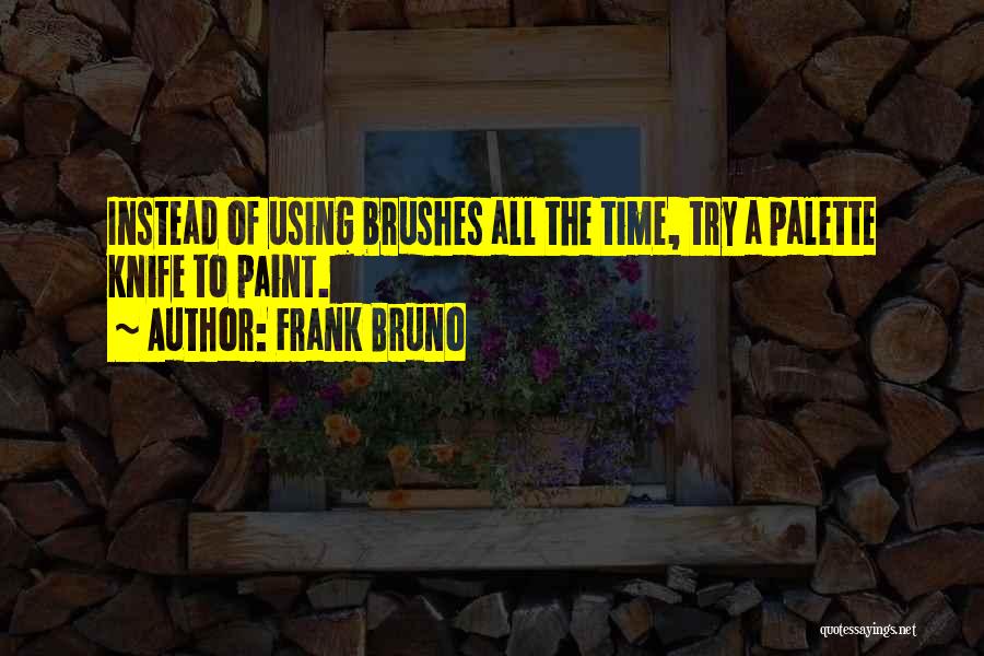 Frank Bruno Quotes: Instead Of Using Brushes All The Time, Try A Palette Knife To Paint.