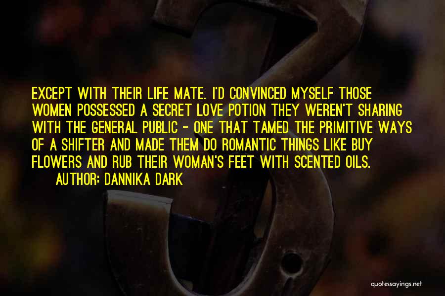 Dannika Dark Quotes: Except With Their Life Mate. I'd Convinced Myself Those Women Possessed A Secret Love Potion They Weren't Sharing With The
