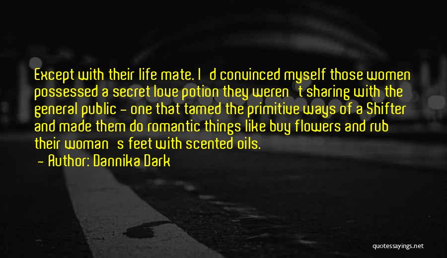 Dannika Dark Quotes: Except With Their Life Mate. I'd Convinced Myself Those Women Possessed A Secret Love Potion They Weren't Sharing With The