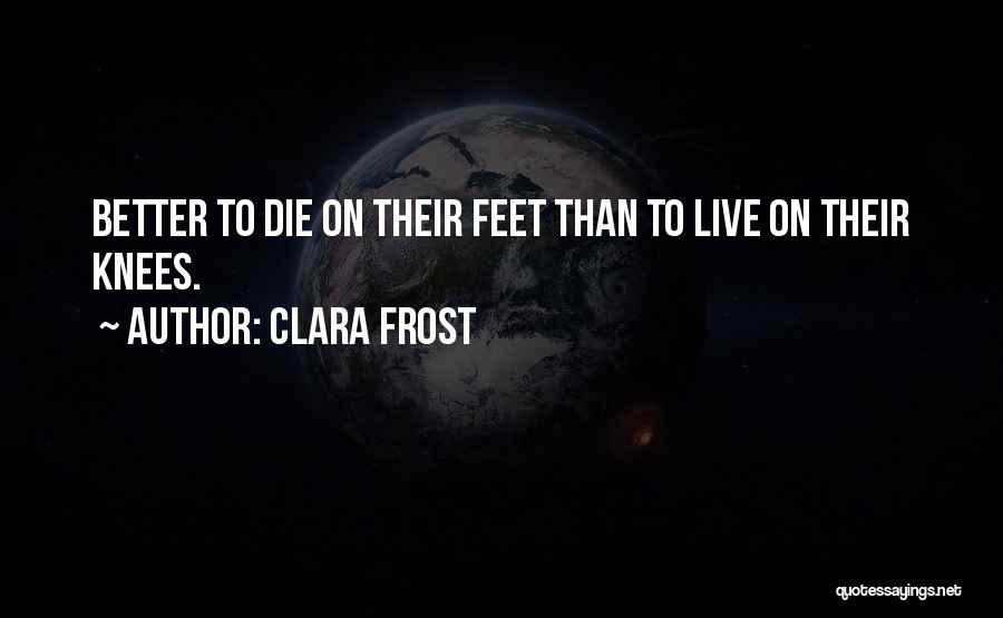 Clara Frost Quotes: Better To Die On Their Feet Than To Live On Their Knees.