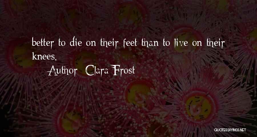 Clara Frost Quotes: Better To Die On Their Feet Than To Live On Their Knees.