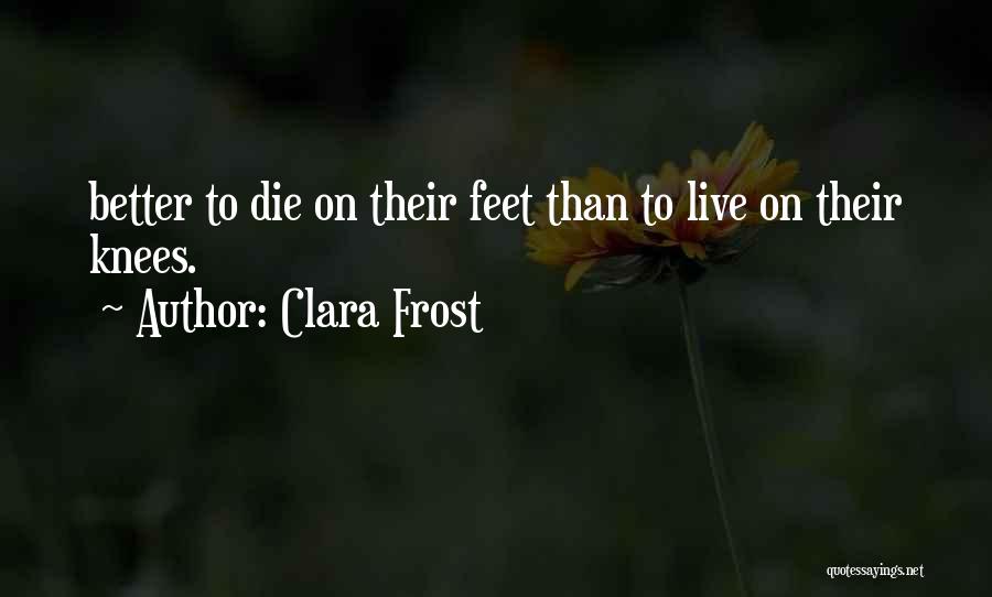 Clara Frost Quotes: Better To Die On Their Feet Than To Live On Their Knees.