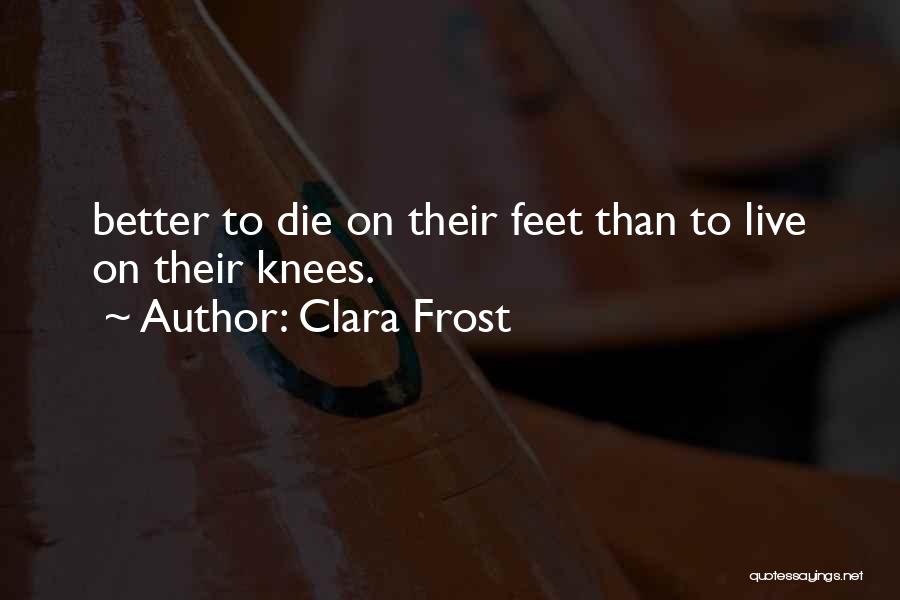 Clara Frost Quotes: Better To Die On Their Feet Than To Live On Their Knees.