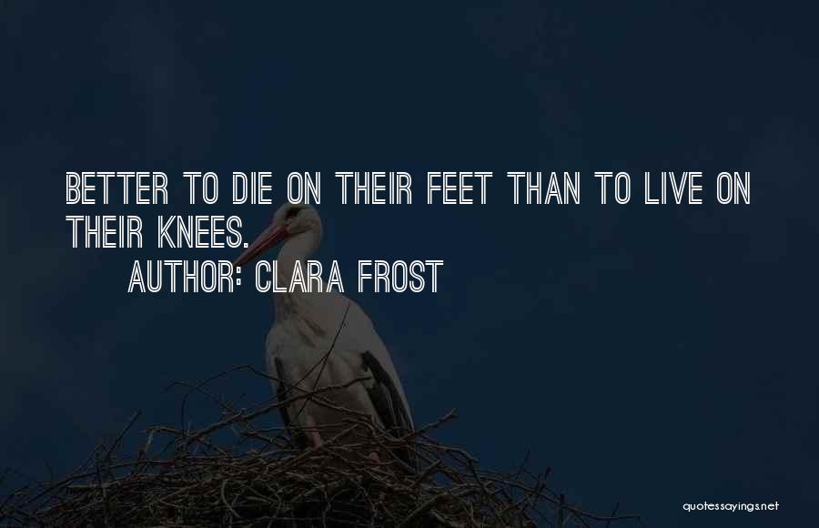 Clara Frost Quotes: Better To Die On Their Feet Than To Live On Their Knees.